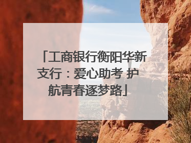 工商银行衡阳华新支行：爱心助考 护航青春逐梦路